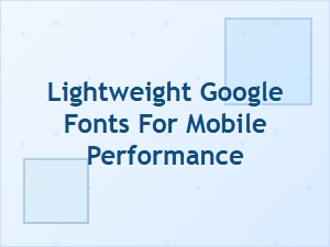 Lightweight Google Fonts for Fast Mobile Performance